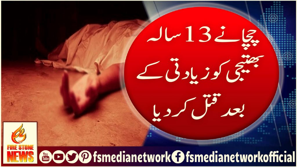 چچا نے 13 سالہ بھتیجی کو زیادتی کے بعد قتل کردیا