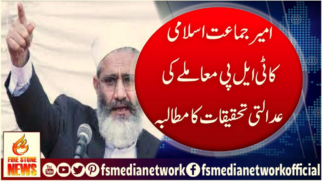 امیرجماعت اسلامی کا ٹی ایل پی معاملے کی عدالتی تحقیقات کا مطالبہ