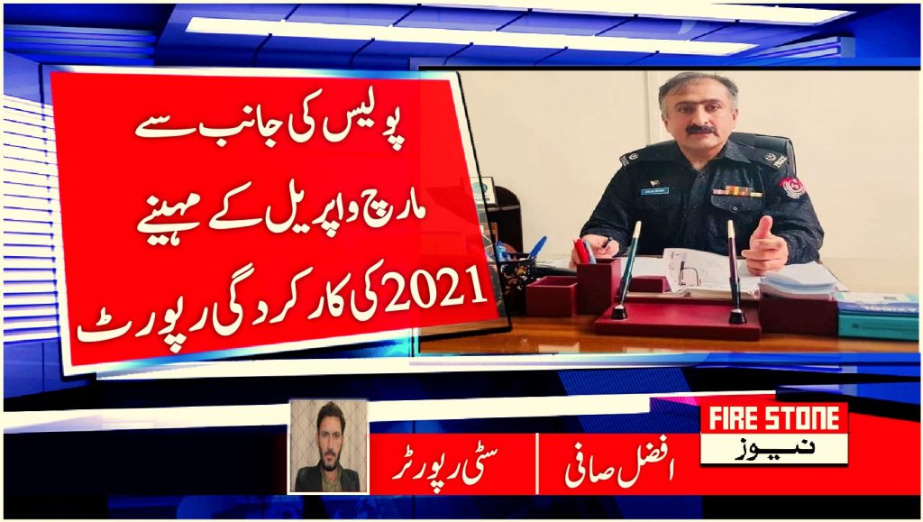 پولیس کی جانب سے مارچ و اپریل کے مہینے 2021 کی کارکردگی رپورٹ