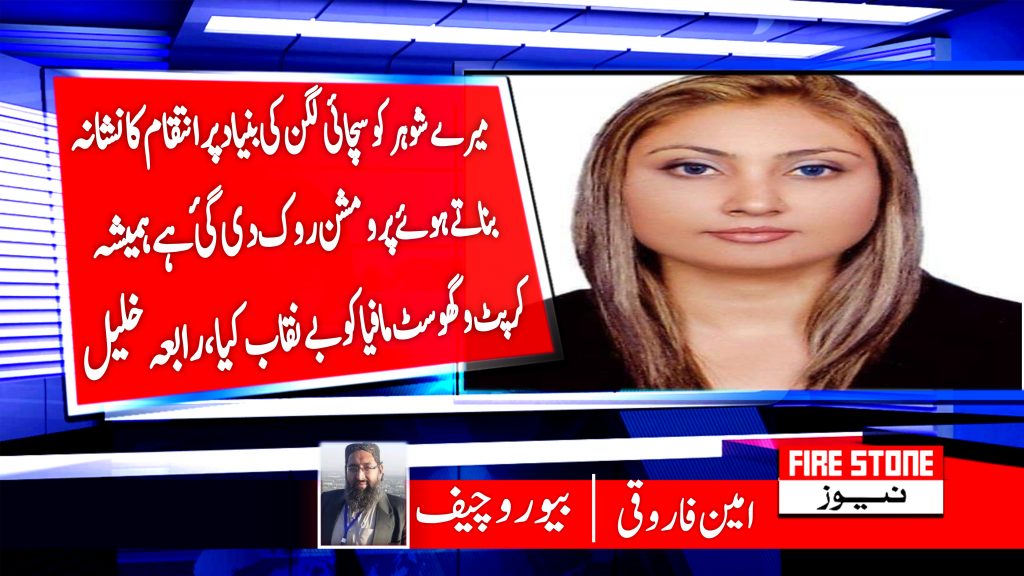 ہمیشہ کرپٹ و گھوسٹ مافیا کو بے نقاب کیا میرے شوہر کو سچائی لگن کی بنیاد پر انتقام کا نشانہ بناتے ہوئے پرومشن روک دی گئ ہے ،رابعہ خلیل